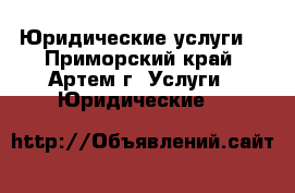 Юридические услуги! - Приморский край, Артем г. Услуги » Юридические   